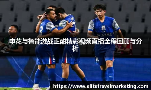 申花与鲁能激战正酣精彩视频直播全程回顾与分析